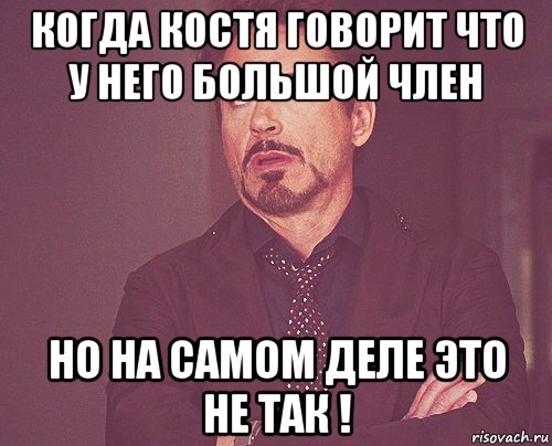 когда костя говорит что у него большой член но на самом деле это не так !, Мем твое выражение лица