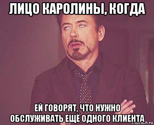 лицо каролины, когда ей говорят, что нужно обслуживать ещё одного клиента, Мем твое выражение лица