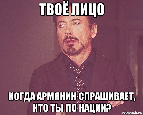 твоё лицо когда армянин спрашивает, кто ты по нации?, Мем твое выражение лица