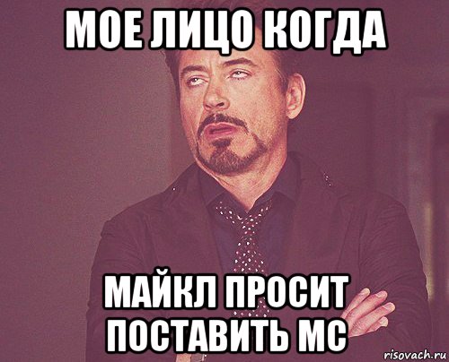 мое лицо когда майкл просит поставить mc, Мем твое выражение лица