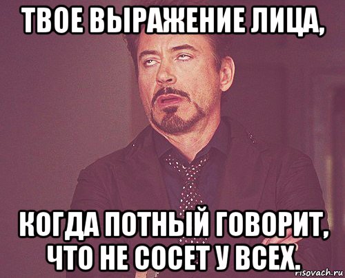 твое выражение лица, когда потный говорит, что не сосет у всех., Мем твое выражение лица