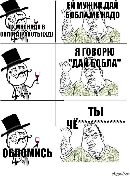 Ох,мне надо в салон красоты(хд) Ей мужик,дай бобла,ме надо .... Я говорю "Дай бобла" Обломись Ты чё***************, Комикс  ты че бля интеллигент