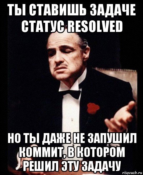 ты ставишь задаче статус resolved но ты даже не запушил коммит, в котором решил эту задачу, Мем ты делаешь это без уважения