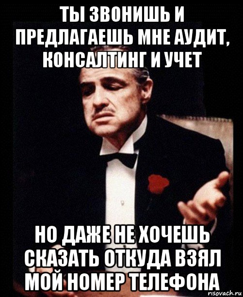 ты звонишь и предлагаешь мне аудит, консалтинг и учет но даже не хочешь сказать откуда взял мой номер телефона, Мем ты делаешь это без уважения