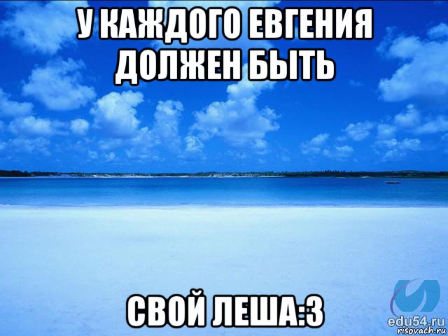 у каждого евгения должен быть свой леша:3