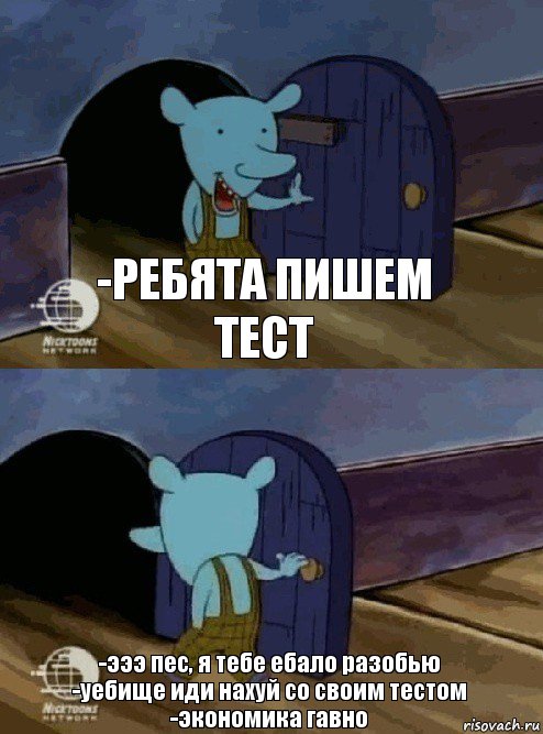 -Ребята пишем тест -эээ пес, я тебе ебало разобью
-уебище иди нахуй со своим тестом
-экономика гавно, Комикс  Уинслоу вышел-зашел