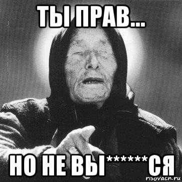 ты прав... но не вы******ся, Мем Ванга