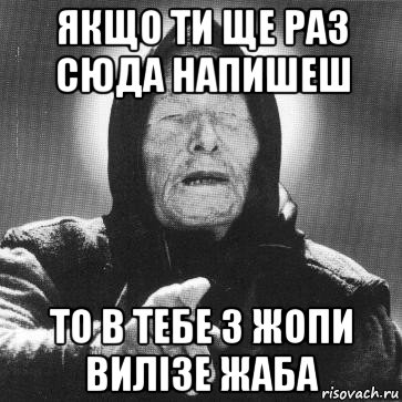 якщо ти ще раз сюда напишеш то в тебе з жопи вилізе жаба, Мем Ванга