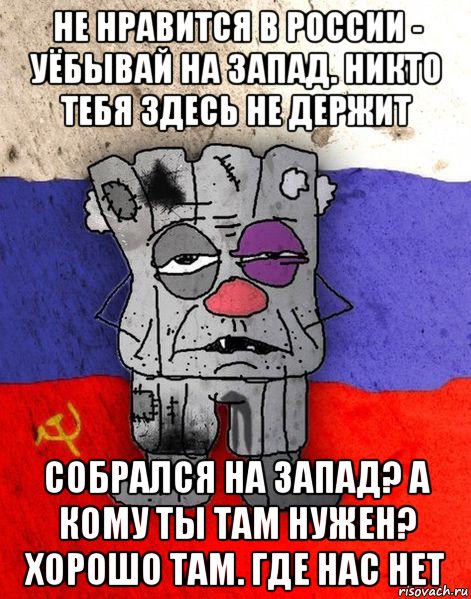 не нравится в россии - уёбывай на запад. никто тебя здесь не держит собрался на запад? а кому ты там нужен? хорошо там. где нас нет, Мем Ватник