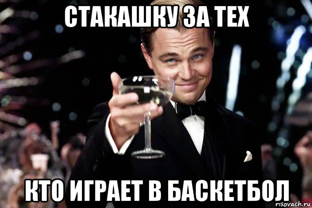 стакашку за тех кто играет в баскетбол, Мем Великий Гэтсби (бокал за тех)