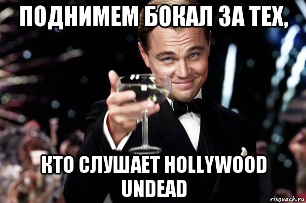 поднимем бокал за тех, кто слушает hollywood undead, Мем Великий Гэтсби (бокал за тех)