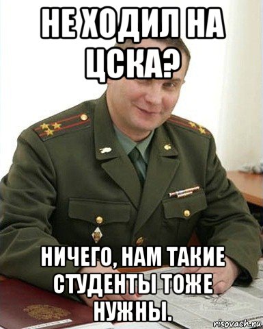 не ходил на цска? ничего, нам такие студенты тоже нужны., Мем Военком (полковник)