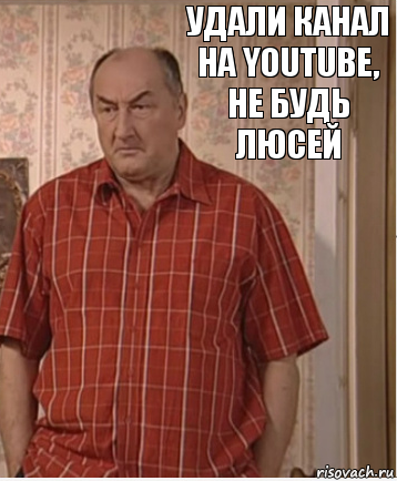 Удали канал на youtube, не будь Люсей