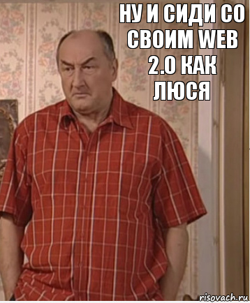 Ну и сиди со своим web 2.0 как Люся