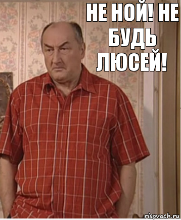 НЕ НОЙ! НЕ БУДЬ ЛЮСЕЙ!