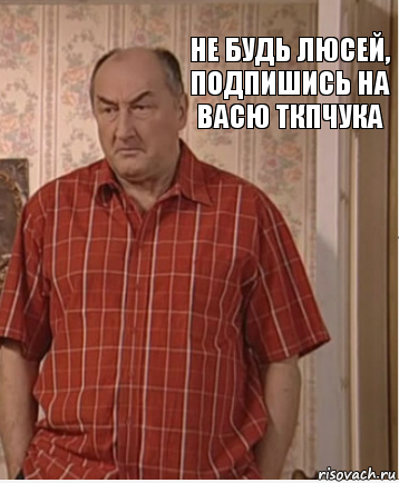 Не будь люсей, подпишись на Васю Ткпчука