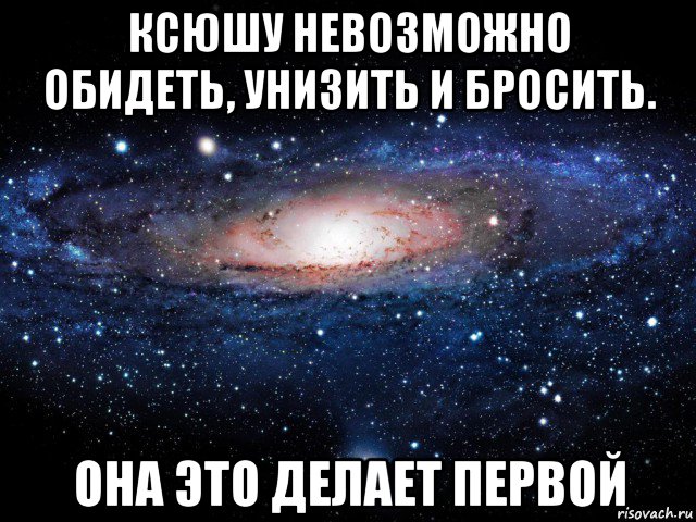 ксюшу невозможно обидеть, унизить и бросить. она это делает первой, Мем Вселенная