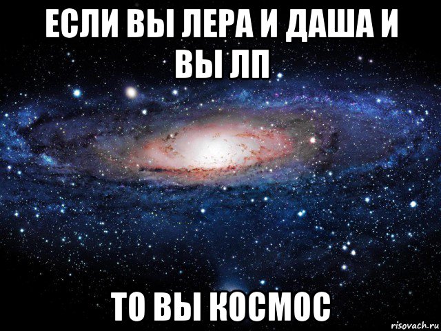 если вы лера и даша и вы лп то вы космос, Мем Вселенная