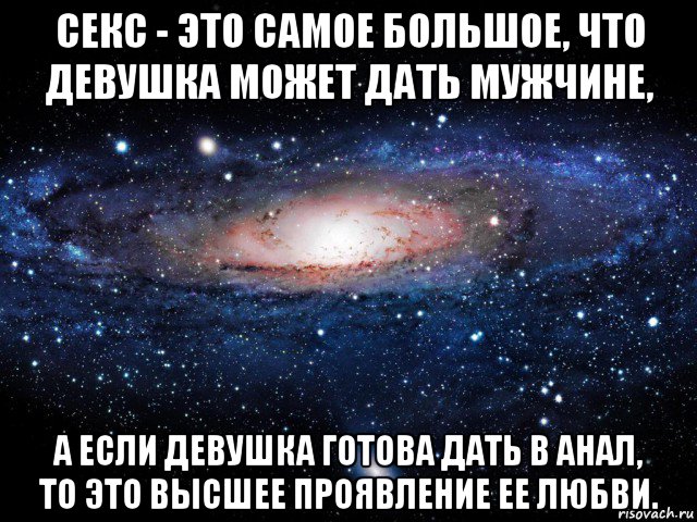 секс - это самое большое, что девушка может дать мужчине, а если девушка готова дать в анал, то это высшее проявление ее любви., Мем Вселенная