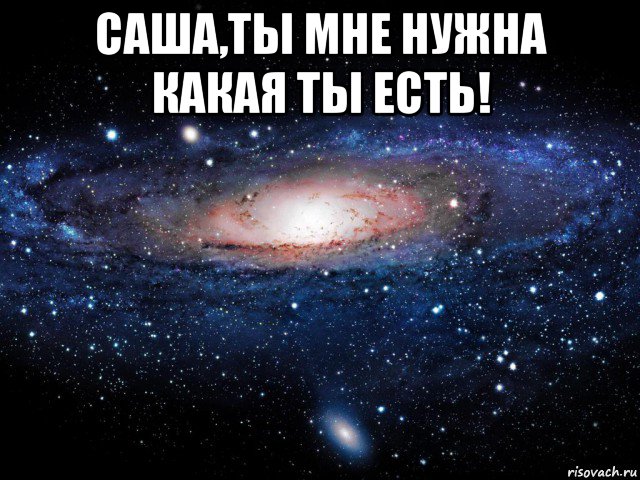 саша,ты мне нужна какая ты есть! , Мем Вселенная