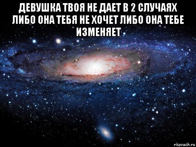 девушка твоя не дает в 2 случаях либо она тебя не хочет либо она тебе изменяет , Мем Вселенная