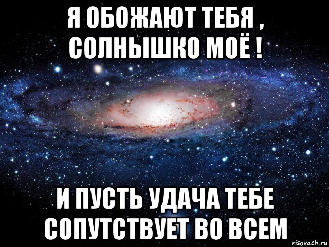 я обожают тебя , солнышко моё ! и пусть удача тебе сопутствует во всем, Мем Вселенная