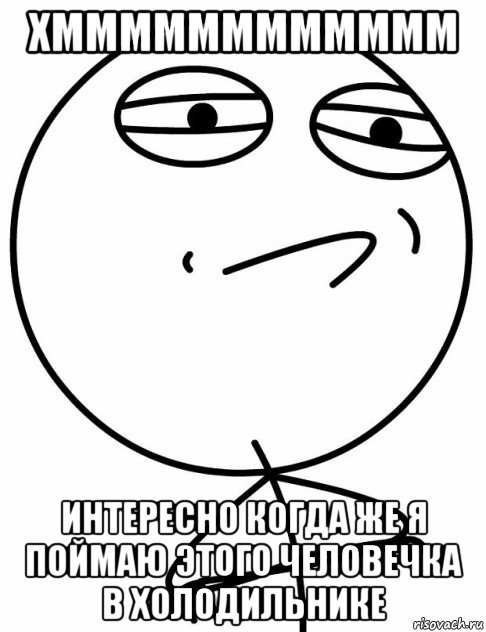 хмммммммммммм интересно когда же я поймаю этого человечка в холодильнике, Мем вызов принят