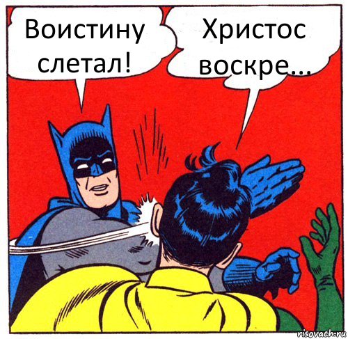 Воистину слетал! Христос воскре...