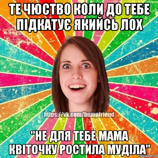 те чюство коли до тебе підкатує якийсь лох "не для тебе мама квіточку ростила муділа", Мем Йобнута Подруга ЙоП