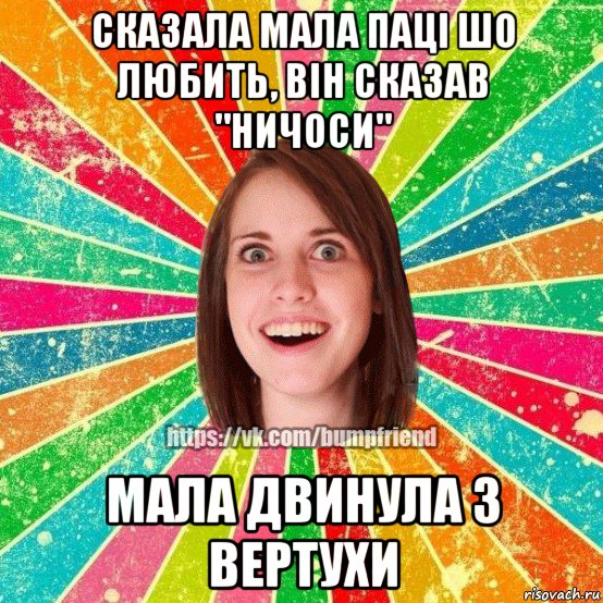 сказала мала паці шо любить, він сказав "ничоси" мала двинула з вертухи, Мем Йобнута Подруга ЙоП