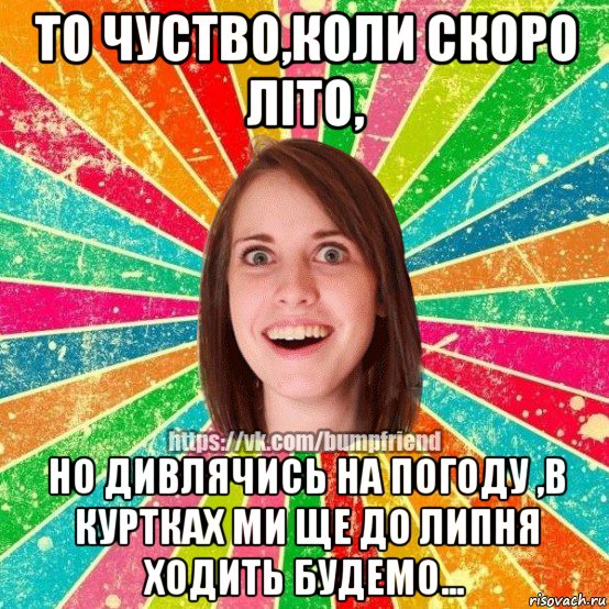 то чуство,коли скоро літо, но дивлячись на погоду ,в куртках ми ще до липня ходить будемо..., Мем Йобнута Подруга ЙоП