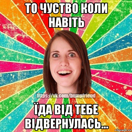 то чуство коли навіть їда від тебе відвернулась..., Мем Йобнута Подруга ЙоП