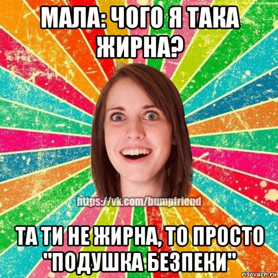 мала: чого я така жирна? та ти не жирна, то просто "подушка безпеки", Мем Йобнута Подруга ЙоП