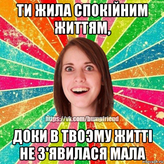 ти жила спокiйним життям, доки в твоэму життi не з'явилася мала, Мем Йобнута Подруга ЙоП