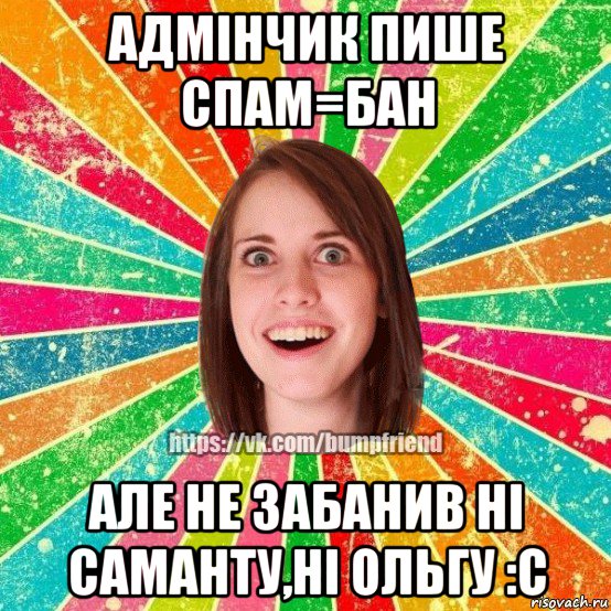 адмінчик пише спам=бан але не забанив ні саманту,ні ольгу :с, Мем Йобнута Подруга ЙоП