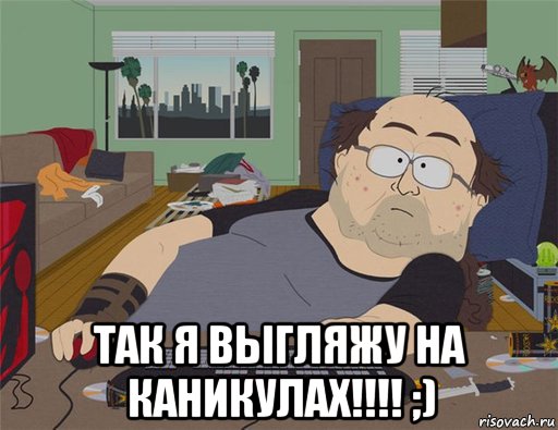  так я выгляжу на каникулах!!!! ;), Мем   Задрот south park