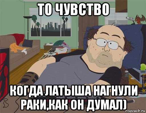 то чувство когда латыша нагнули раки,как он думал), Мем   Задрот south park