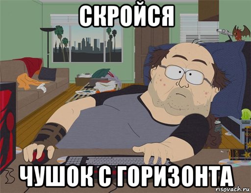 скройся чушок с горизонта, Мем   Задрот south park