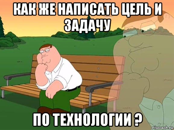 как же написать цель и задачу по технологии ?, Мем Задумчивый Гриффин