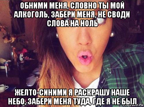 обними меня, словно ты мой алкоголь, забери меня, не своди слова на ноль желто-синими я раскрашу наше небо, забери меня туда, где я не был, Мем женская логика