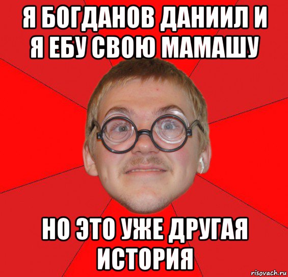 я богданов даниил и я ебу свою мамашу но это уже другая история, Мем Злой Типичный Ботан