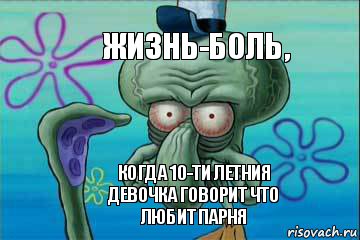 Жизнь-боль, Когда 10-ти Летния девочка говорит что любит парня, Комикс   Сквидвард с выпученными глазами (жизнь-боль)