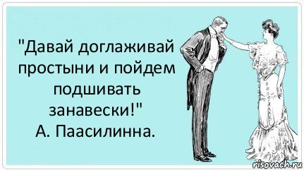 "Давай доглаживай простыни и пойдем подшивать занавески!"
А. Паасилинна., Комикс АРТкрытка