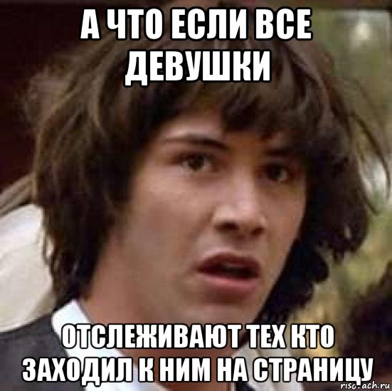 а что если все девушки отслеживают тех кто заходил к ним на страницу, Мем А что если (Киану Ривз)