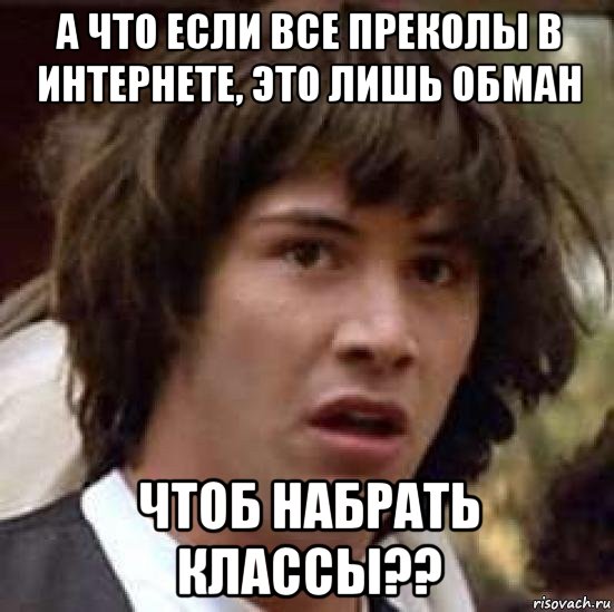 а что если все преколы в интернете, это лишь обман чтоб набрать классы??, Мем А что если (Киану Ривз)