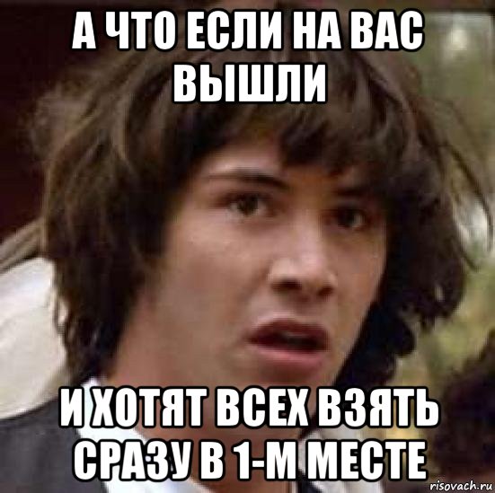 а что если на вас вышли и хотят всех взять сразу в 1-м месте, Мем А что если (Киану Ривз)