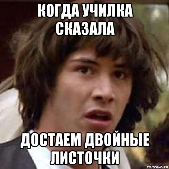 когда училка сказала достаем двойные листочки, Мем А что если (Киану Ривз)