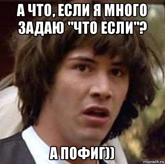 а что, если я много задаю "что если"? а пофиг)), Мем А что если (Киану Ривз)