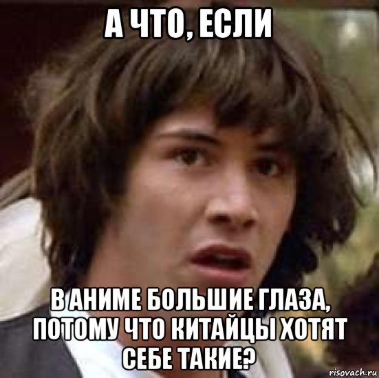 а что, если в аниме большие глаза, потому что китайцы хотят себе такие?, Мем А что если (Киану Ривз)