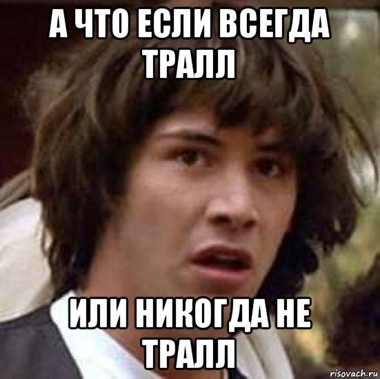 а что если всегда тралл или никогда не тралл, Мем А что если (Киану Ривз)